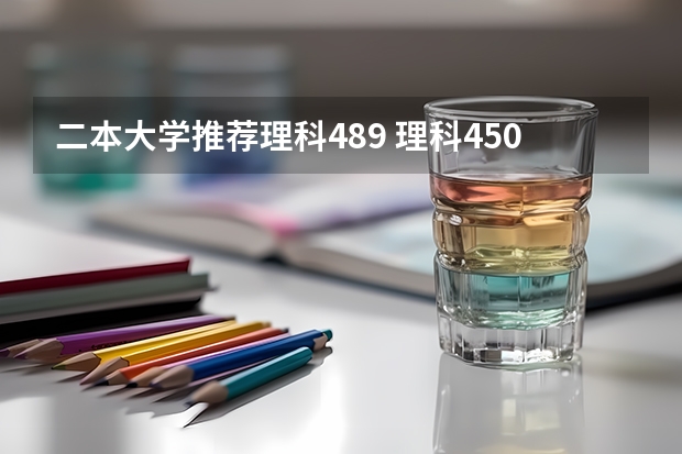 二本大学推荐理科489 理科450分左右的二本公办大学