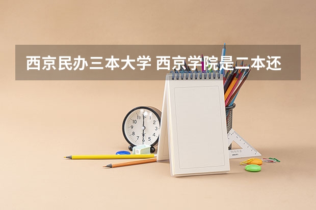 西京民办三本大学 西京学院是二本还是三本?