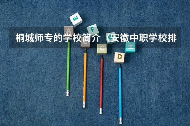 桐城师专的学校简介（安徽中职学校排名前十）