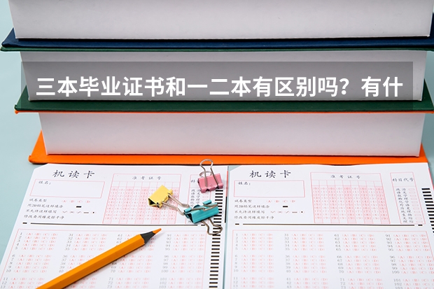三本毕业证书和一二本有区别吗？有什么区别？