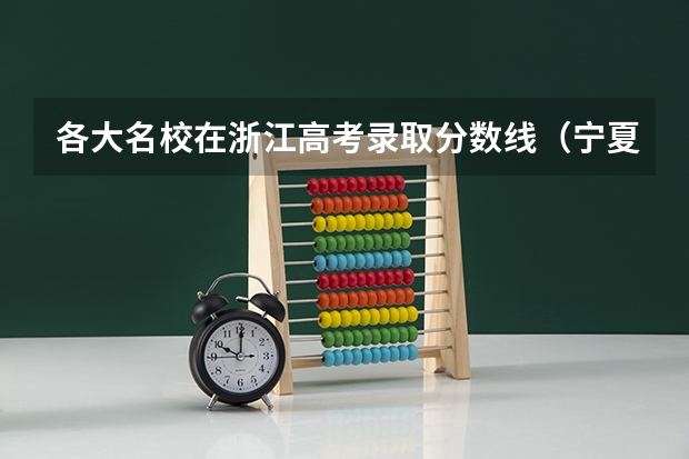 各大名校在浙江高考录取分数线(宁夏大学二本专业录取分数线)