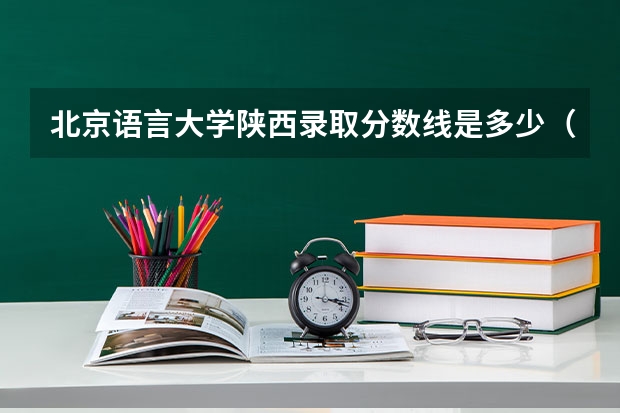 北京语言大学陕西录取分数线是多少（招生人数）