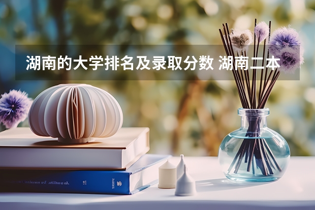 湖南的大学排名及录取分数 湖南二本大学排名及分数线