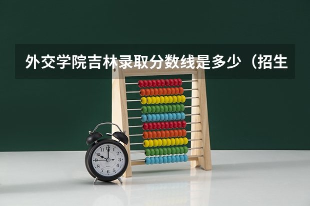 外交学院吉林录取分数线是多少（招生人数）