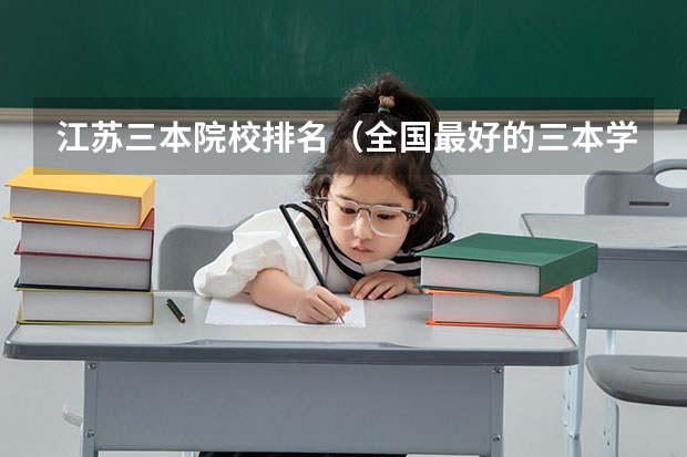 江苏三本院校排名(全国最好的三本学校)