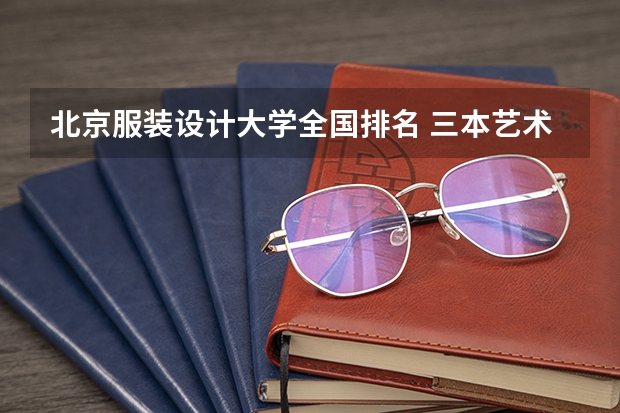 北京服装设计大学全国排名 三本艺术类的大学排名