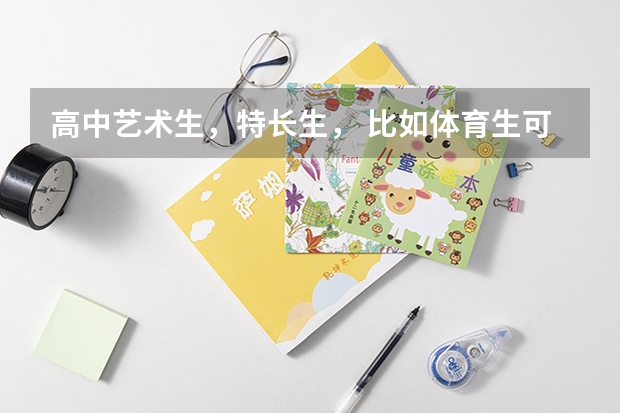 高中艺术生，特长生， 比如体育生可以上什么三本，分数线一般是多少