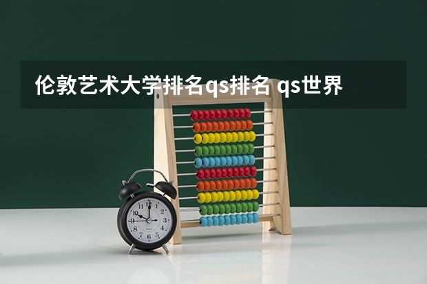 伦敦艺术大学排名qs排名 qs世界艺术设计排名？
