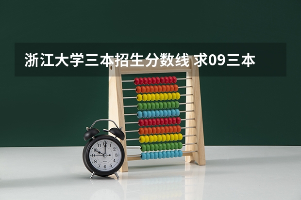 浙江大学三本招生分数线 求09三本院校在浙江的投档分数!!急!!!