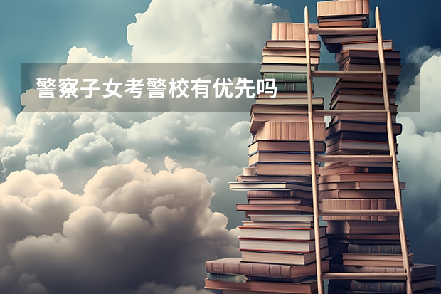 警察子女考警校有优先吗