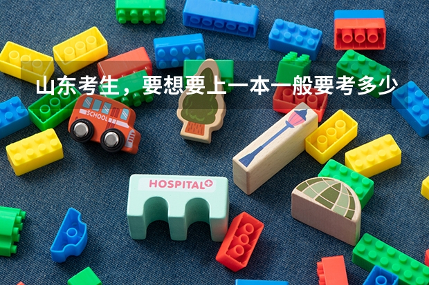 山东考生,要想要上一本一般要考多少分?