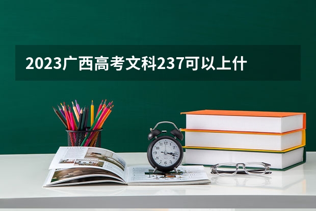 2023广西高考文科237可以上什么大学
