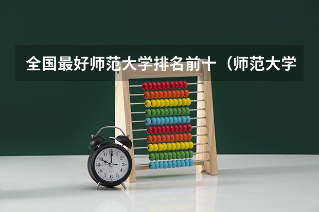 全国最好师范大学排名前十（师范大学排名50强）