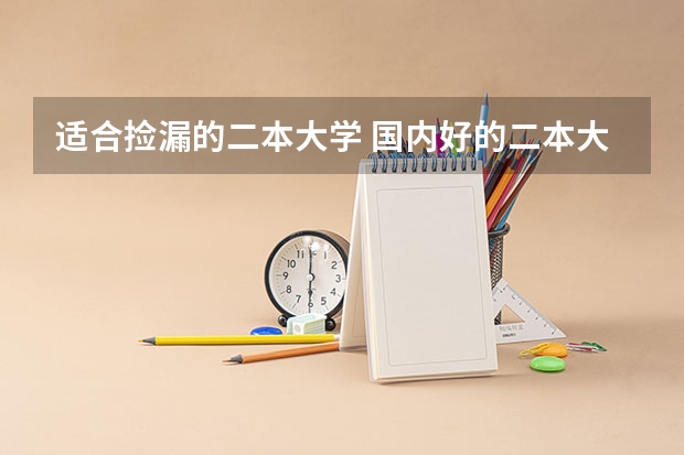 适合捡漏的二本大学 国内好的二本大学排名理科