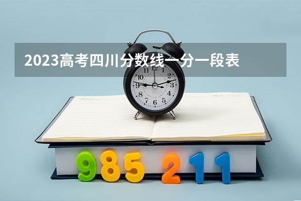 2023高考四川分数线一分一段表 四川省高考2023理科分数线