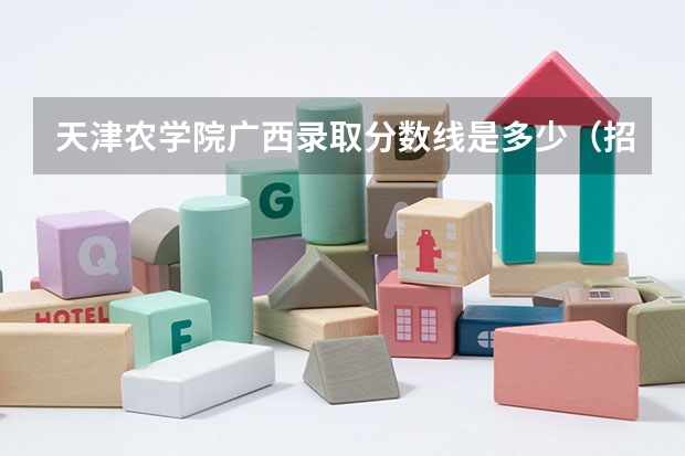 天津农学院广西录取分数线是多少（招生人数）