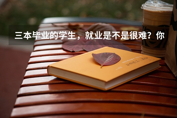 三本毕业的学生，就业是不是很难？你怎么看？