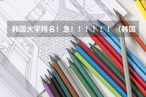 韩国大学排名！急！！！！！！（韩国美术大学排名）