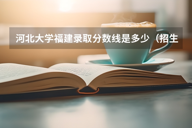 河北大学福建录取分数线是多少（招生人数）