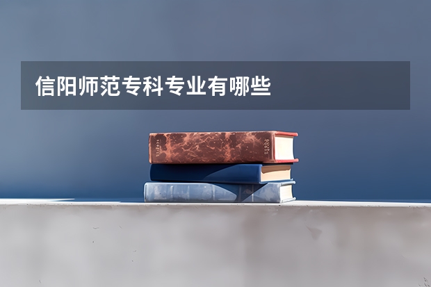 信阳师范专科专业有哪些