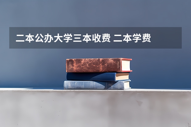 二本公办大学三本收费 二本学费