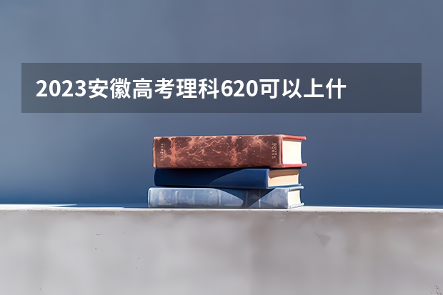 2023安徽高考理科620可以上什么大学