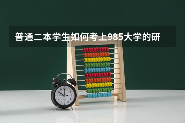 普通二本学生如何考上985大学的研究生？