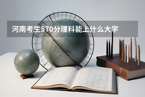 河南考生570分理科能上什么大学