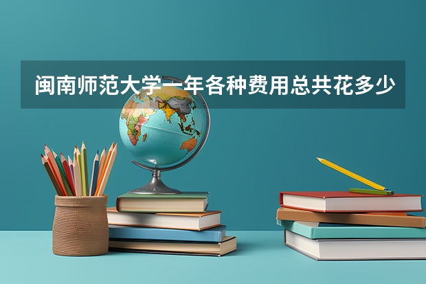 闽南师范大学一年各种费用总共花多少
