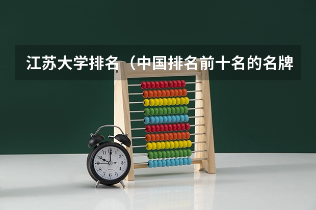 江苏大学排名（中国排名前十名的名牌大学）