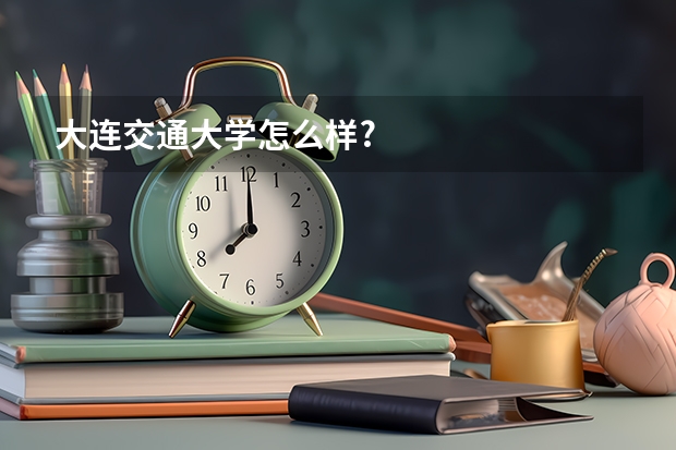 大连交通大学怎么样?