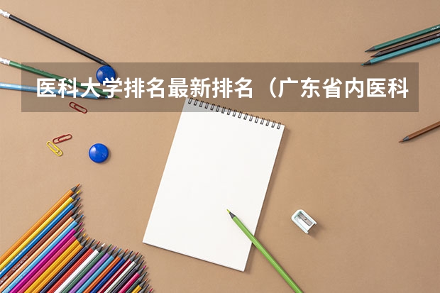 医科大学排名最新排名（广东省内医科大学排名）