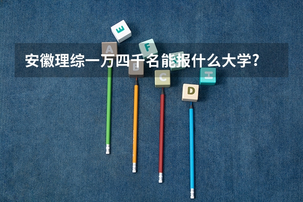 安徽理综一万四千名能报什么大学?