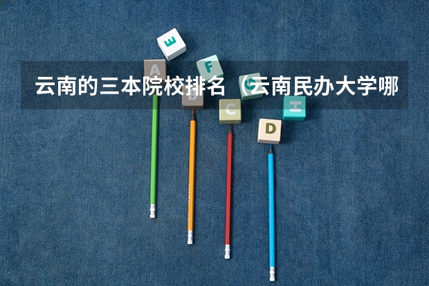 云南的三本院校排名（云南民办大学哪三所比较好？）