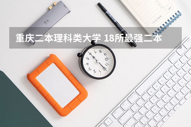 重庆二本理科类大学 18所最强二本理工大学