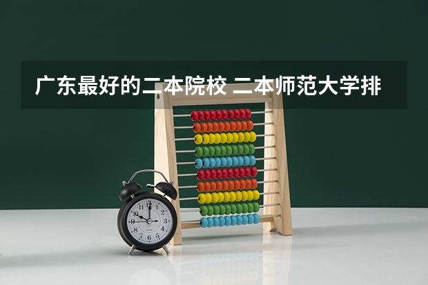广东最好的二本院校 二本师范大学排名（二本师范大学排名前十名）