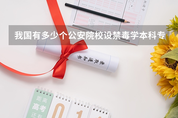 我国有多少个公安院校设禁毒学本科专业