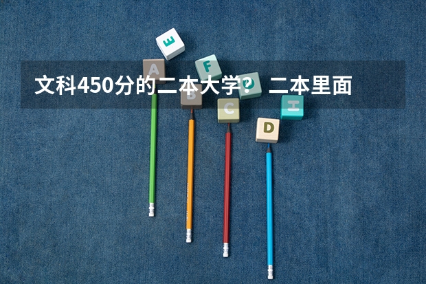 文科450分的二本大学？ 二本里面好一点的师范大学？附理科、文科450分左右师范大学名单