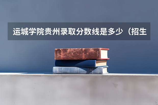 运城学院贵州录取分数线是多少（招生人数）