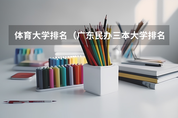 体育大学排名（广东民办三本大学排名）