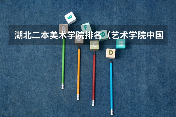 湖北二本美术学院排名（艺术学院中国排名）