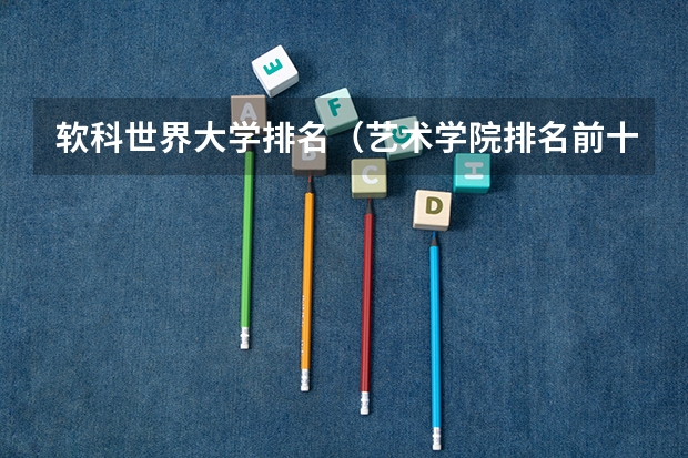 软科世界大学排名（艺术学院排名前十位都有哪几所学校）