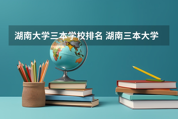 湖南大学三本学校排名 湖南三本大学排名榜
