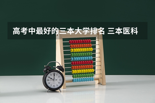 高考中最好的三本大学排名 三本医科大学排名及分数线