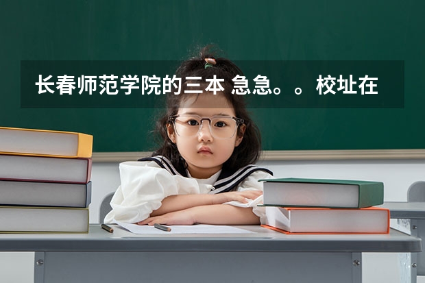长春师范学院的三本 急急。。校址在长春的所有三本大学？