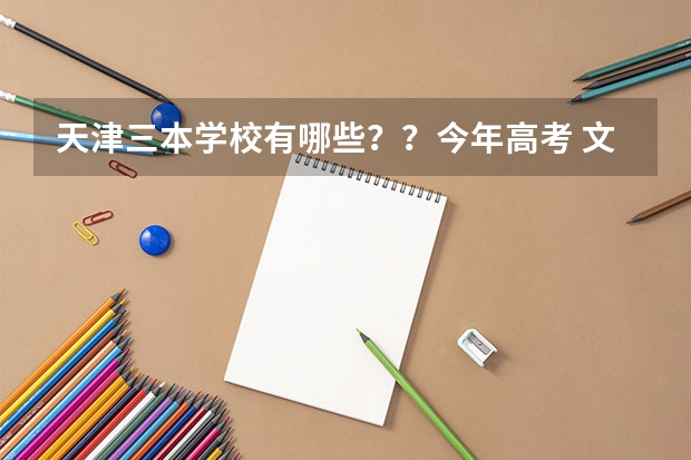 天津三本学校有哪些??今年高考 文科436 想在天津上三本 应该报那个?