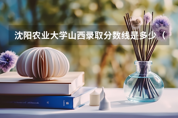 沈阳农业大学山西录取分数线是多少（招生人数）