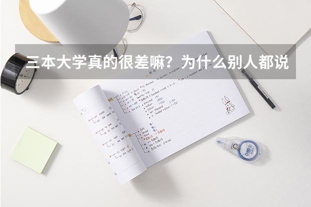 三本大学真的很差嘛？为什么别人都说考上三本没用？还不抵上技校呢？？？