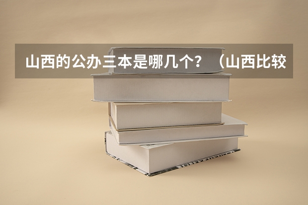 山西的公办三本是哪几个？（山西比较好的三本院校）