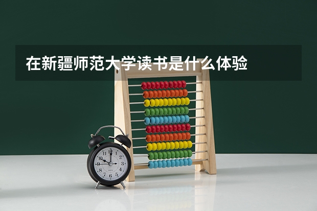 在新疆师范大学读书是什么体验